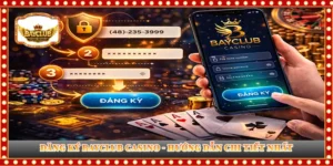 ĐĂNG KÝ BAYCLUB CASINO - HƯỚNG DẪN CHI TIẾT NHẤT