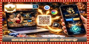 ĐĂNG NHẬP BAYCLUB CASINO – HƯỚNG DẪN TRUY CẬP