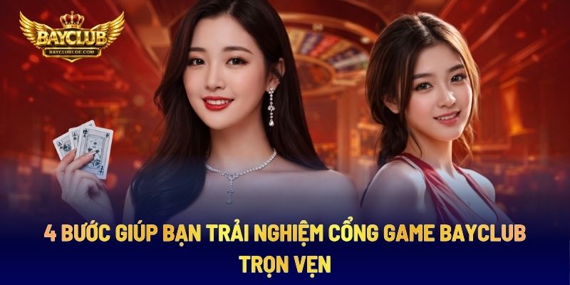 4 Bước Giúp Bạn Trải Nghiệm Cổng Game BAYCLUB Trọn Vẹn