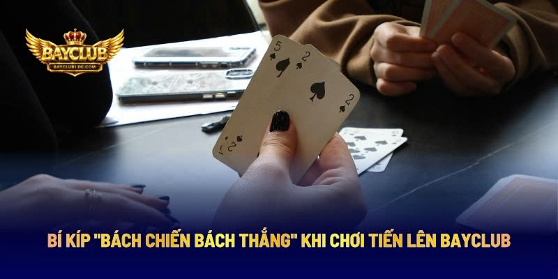 Bí Kíp "Bách Chiến Bách Thắng" Khi Chơi Tiến Lên BAYCLUB