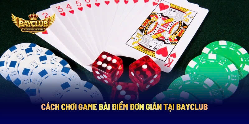 Cách Chơi Game Bài Điểm Đơn Giản Tại BAYCLUB