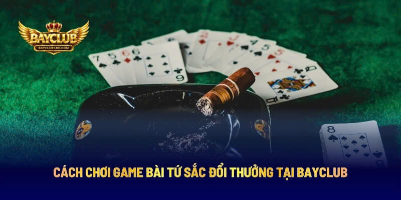 Cách Chơi Game Bài Tứ Sắc Đổi Thưởng Tại BAYCLUB