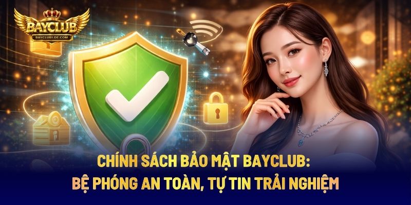 Chính Sách Bảo Mật BAYCLUB: Bệ Phóng An Toàn, Tự Tin Trải Nghiệm