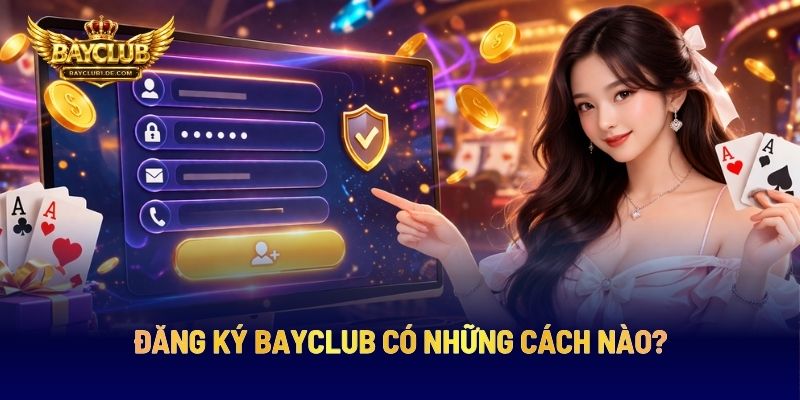 Đăng Ký BAYCLUB Có Những Cách Nào?