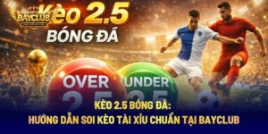 Kèo 2.5 Bóng Đá: Hướng Dẫn Soi Kèo Tài Xỉu Chuẩn Tại BAYCLUB