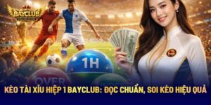 Kèo Tài Xỉu Hiệp 1 BAYCLUB: Đọc Chuẩn, Soi Kèo Hiệu Quả