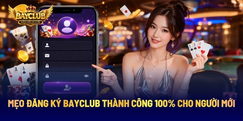 Mẹo Đăng Ký BAYCLUB Thành Công 100% Cho Người Mới