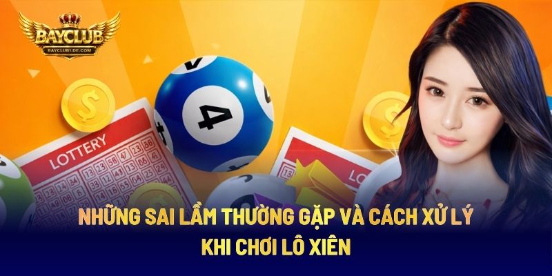 Những Sai Lầm Thường Gặp Và Cách Xử Lý Khi Chơi Lô Xiên