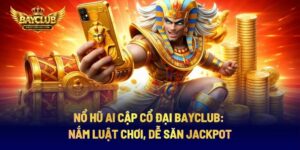 Nổ Hũ Ai Cập Cổ Đại BAYCLUB: Nắm Luật Chơi, Dễ Săn Jackpot