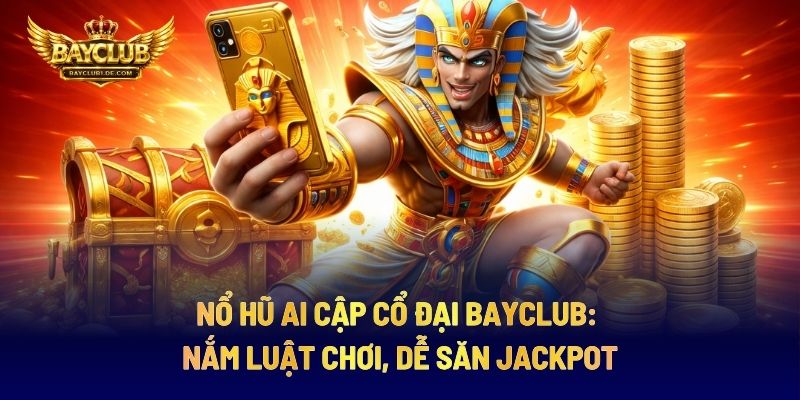 Nổ Hũ Ai Cập Cổ Đại BAYCLUB: Nắm Luật Chơi, Dễ Săn Jackpot