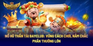 Nổ Hũ Thần Tài BAYCLUB: Vững Cách Chơi, Nắm Chắc Phần Thưởng Lớn
