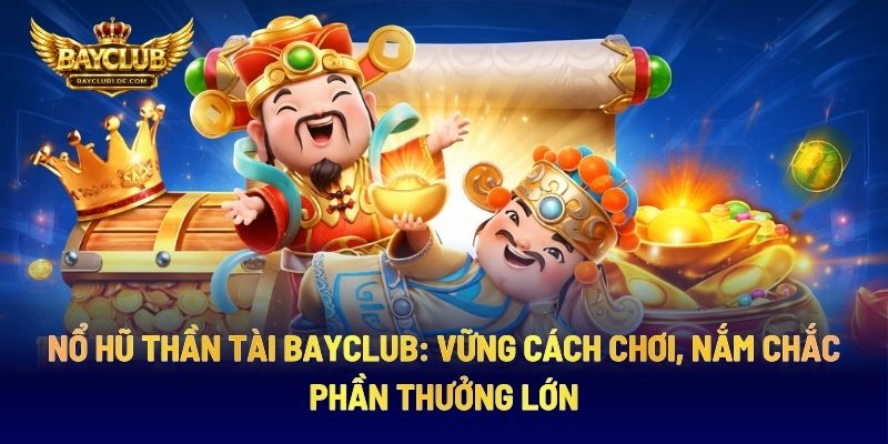 Nổ Hũ Thần Tài BAYCLUB: Vững Cách Chơi, Nắm Chắc Phần Thưởng Lớn