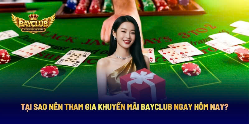 Tại Sao Nên Tham Gia Khuyến Mãi BAYCLUB Ngay Hôm Nay?