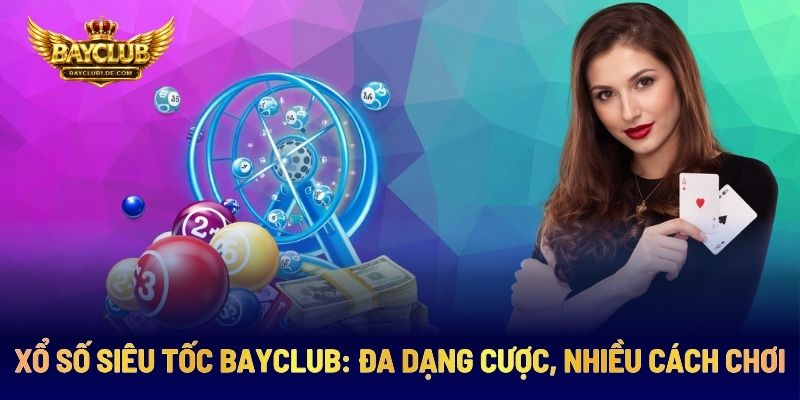 Xổ Số Siêu Tốc BAYCLUB: Đa Dạng Cược, Nhiều Cách Chơi