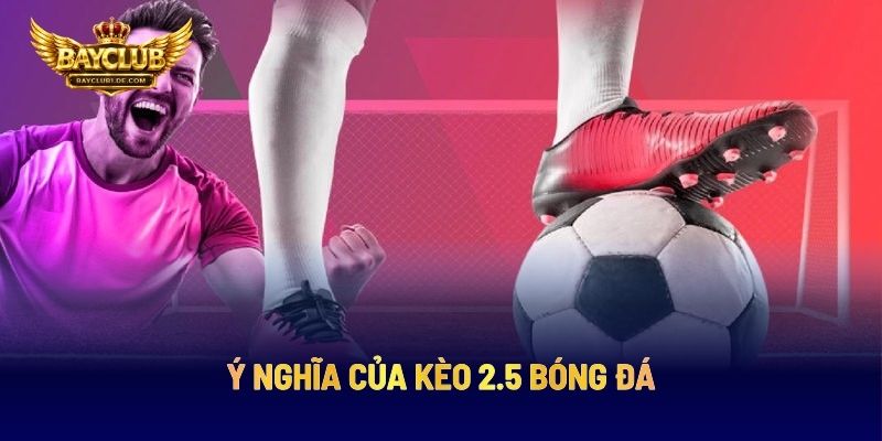 Ý Nghĩa Của Kèo 2.5 Bóng Đá
